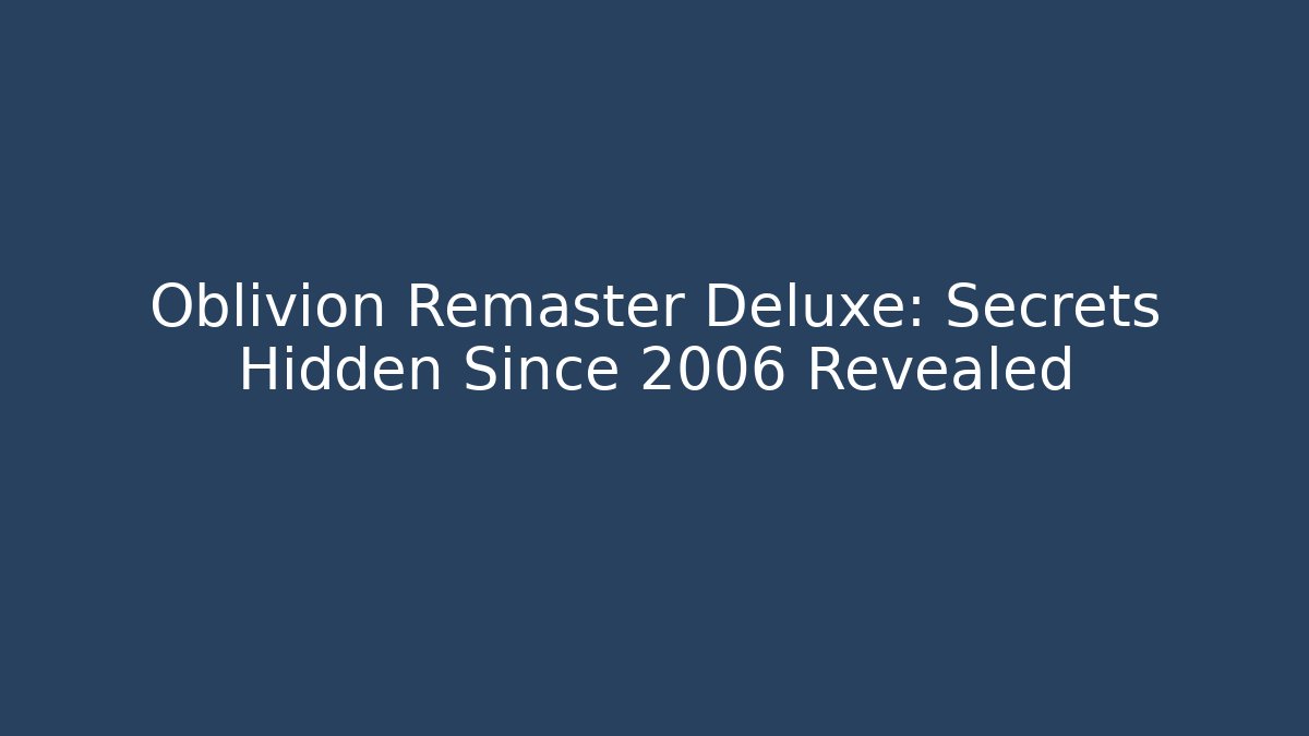 Oblivion Remaster Deluxe: Secrets Hidden Since 2006 Revealed