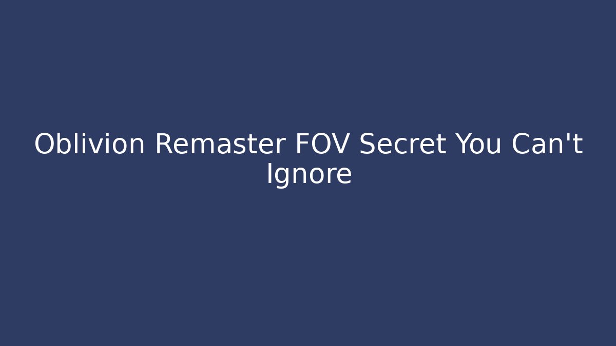 Oblivion Remaster FOV Secret You Can't Ignore