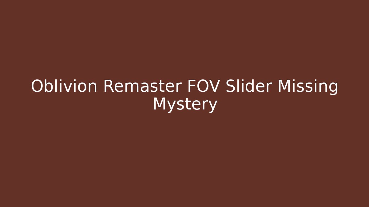 Oblivion Remaster FOV Slider Missing Mystery - Boomer Naturals