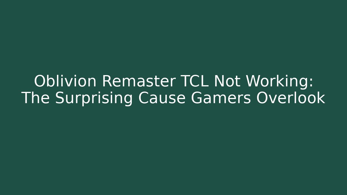 Oblivion Remaster TCL Not Working: The Surprising Cause Gamers Overlook - Boomer Naturals