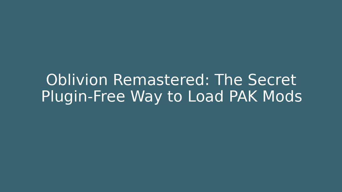 Oblivion Remastered: The Secret Plugin-Free Way to Load PAK Mods - Boomer Naturals