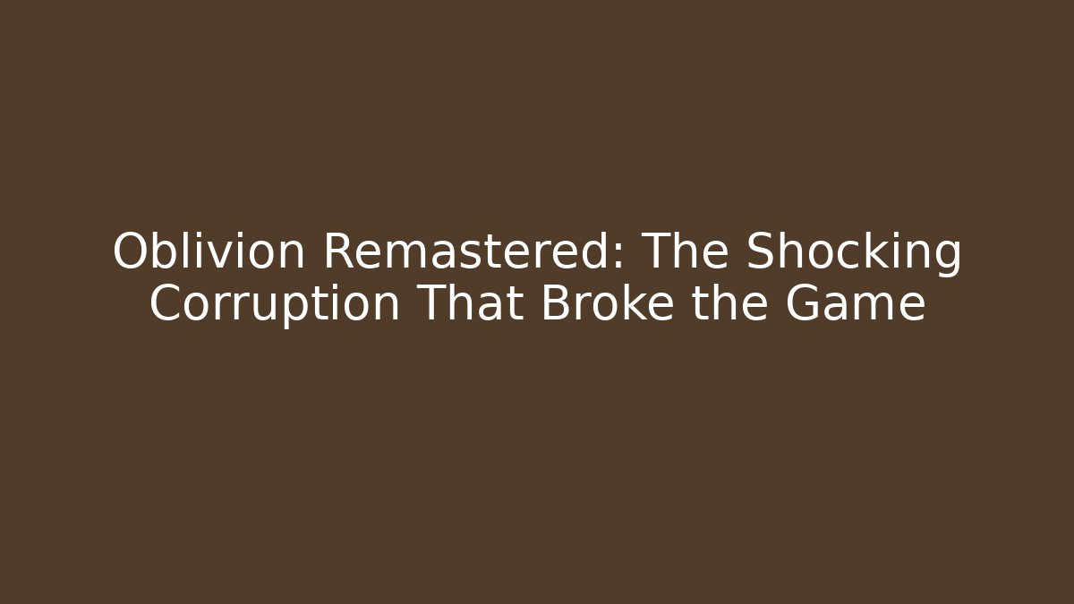 Oblivion Remastered: The Shocking Corruption That Broke the Game - Boomer Naturals
