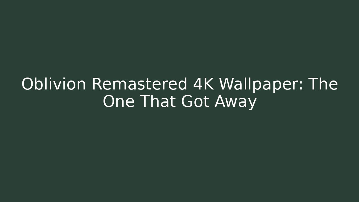 Oblivion Remastered 4K Wallpaper: The One That Got Away