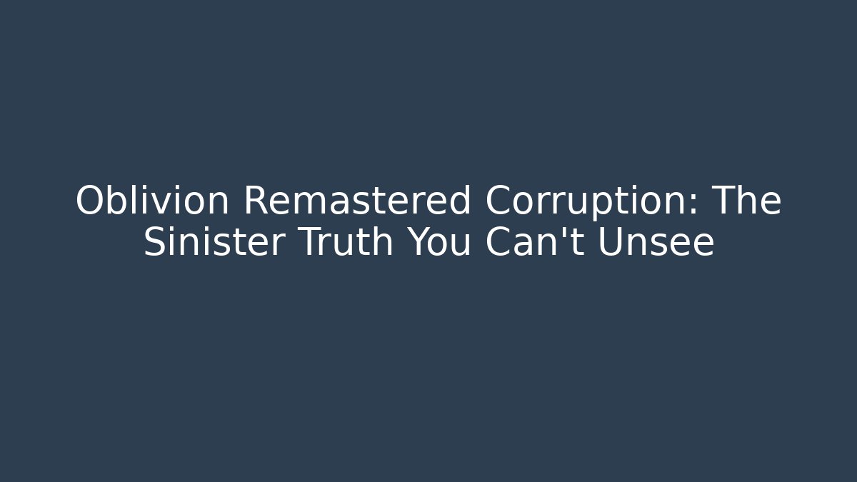 Oblivion Remastered Corruption: The Sinister Truth You Can't Unsee