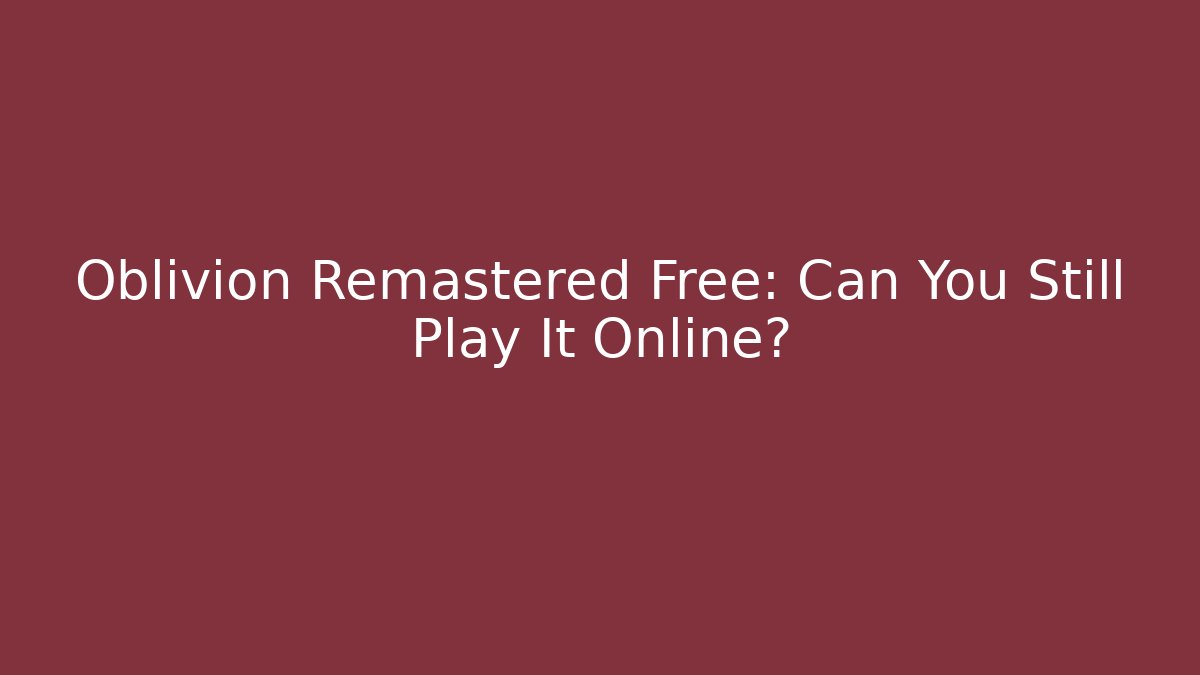 Oblivion Remastered Free: Can You Still Play It Online?