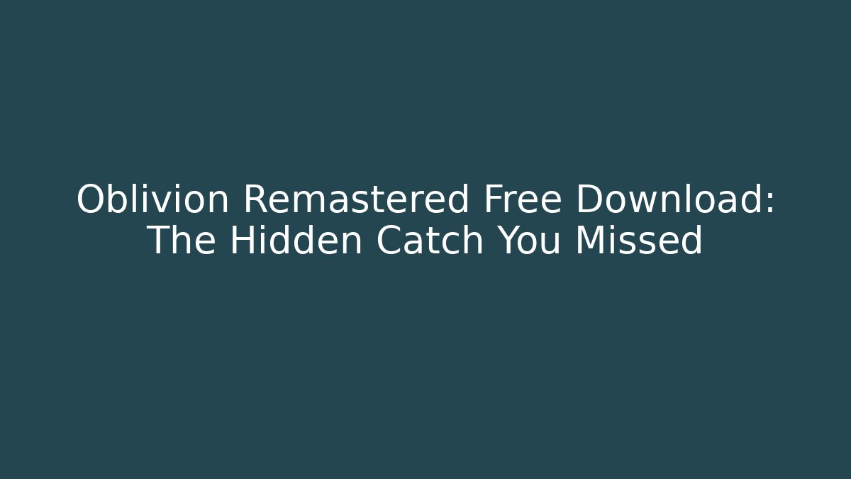 Oblivion Remastered Free Download: The Hidden Catch You Missed