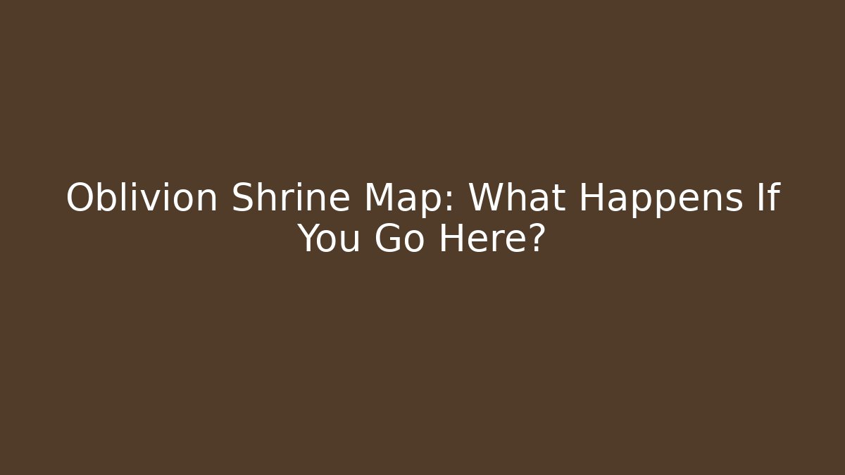 Oblivion Shrine Map: What Happens If You Go Here?