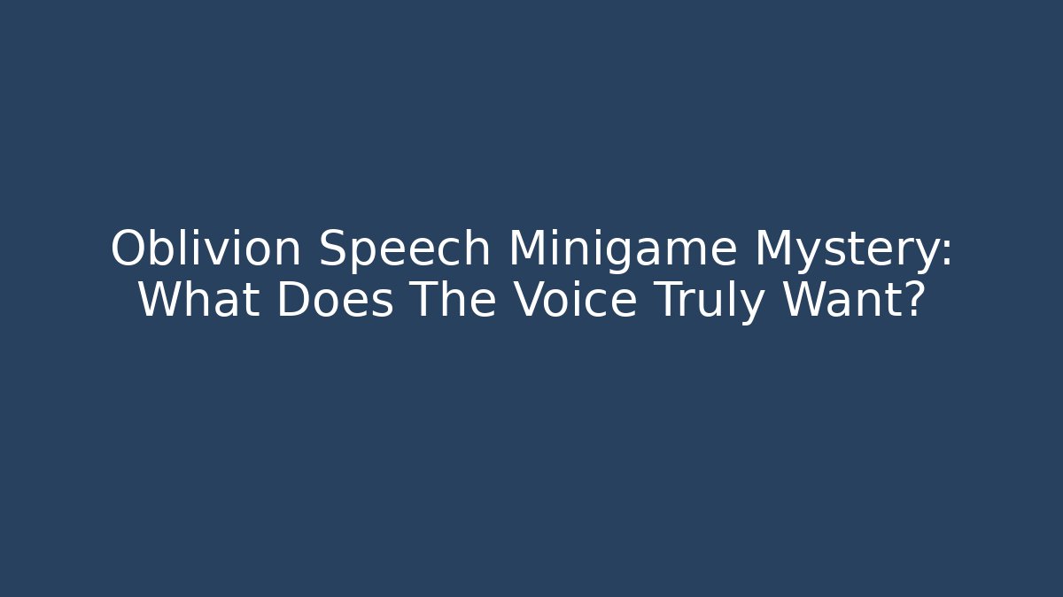 Oblivion Speech Minigame Mystery: What Does The Voice Truly Want?