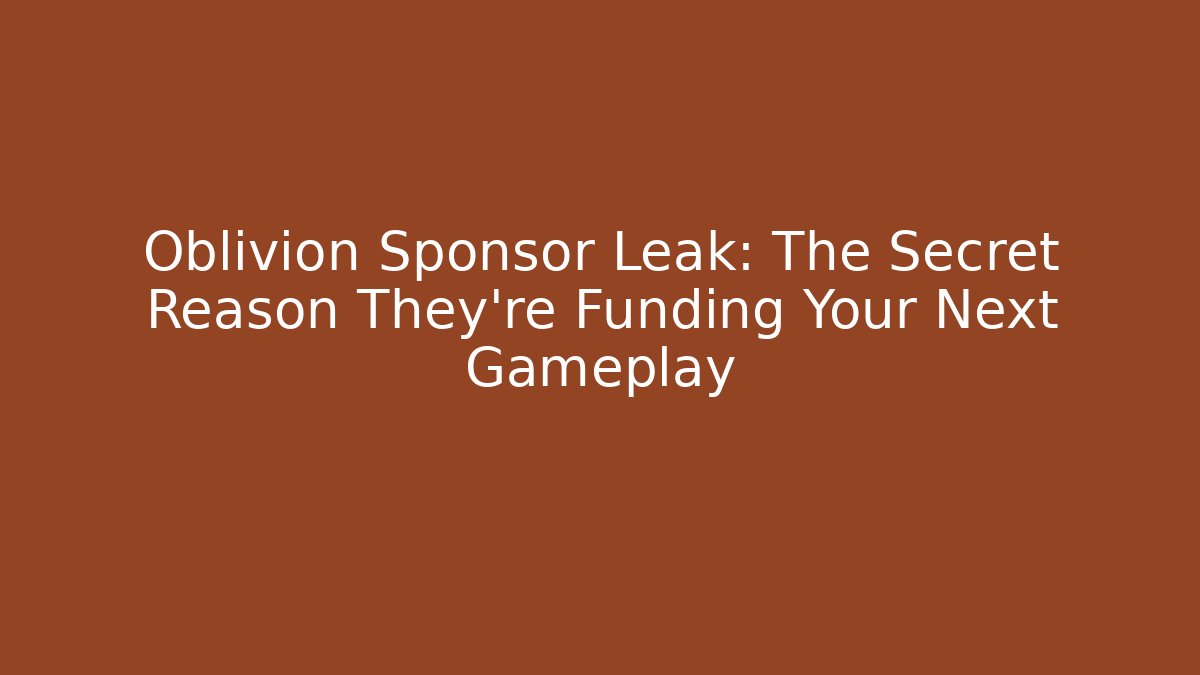 Oblivion Sponsor Leak: The Secret Reason They're Funding Your Next Gameplay