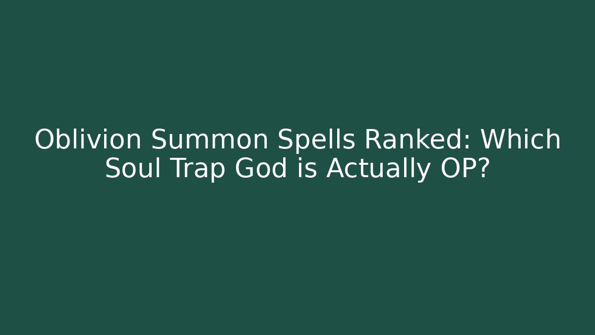 Oblivion Summon Spells Ranked: Which Soul Trap God is Actually OP?