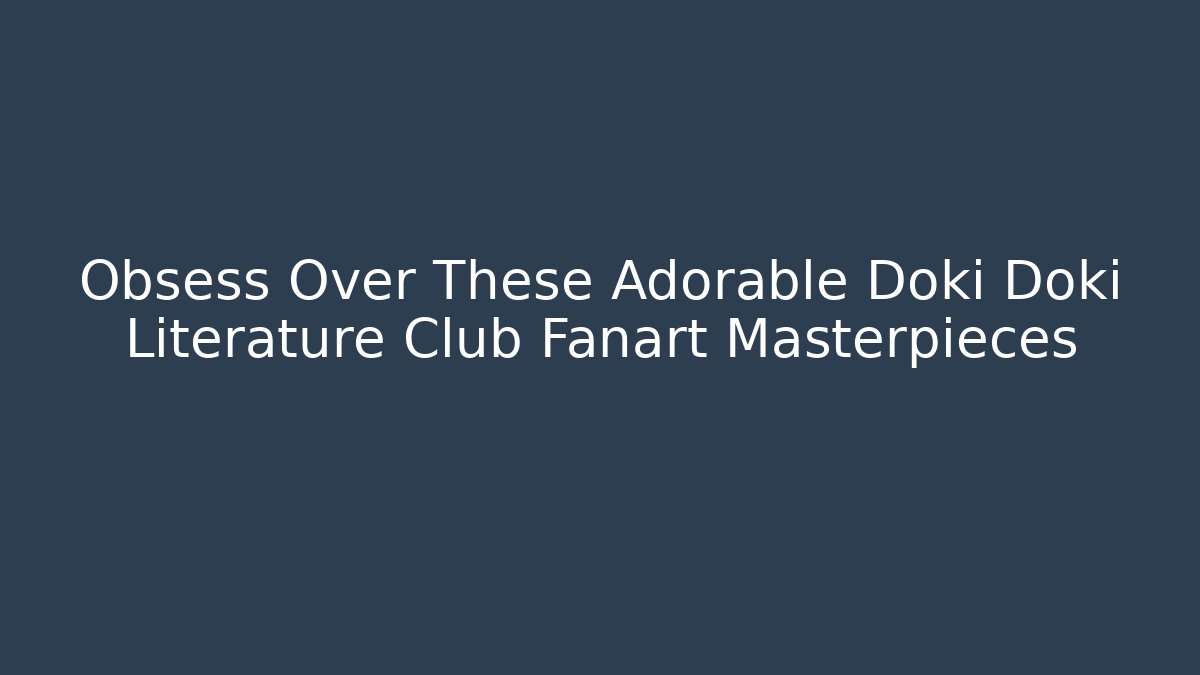 Obsess Over These Adorable Doki Doki Literature Club Fanart Masterpieces