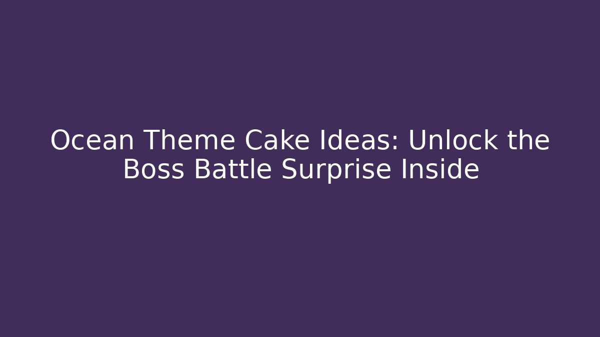 Ocean Theme Cake Ideas: Unlock the Boss Battle Surprise Inside