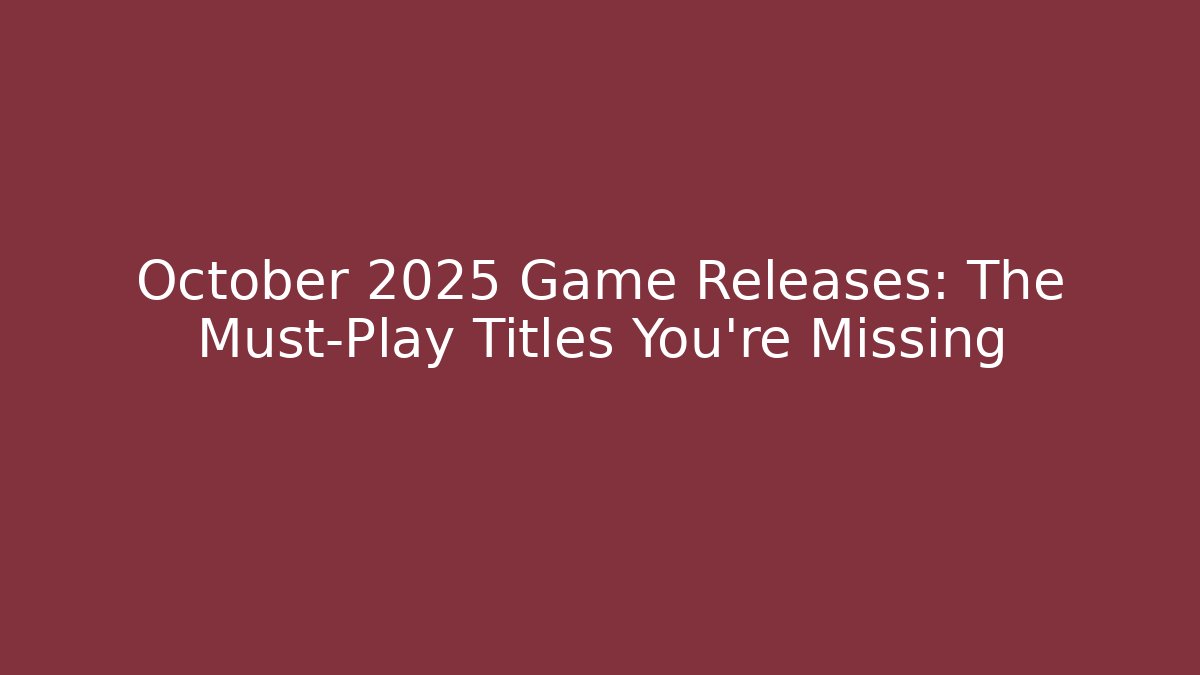 October 2025 Game Releases: The Must-Play Titles You’re Missing