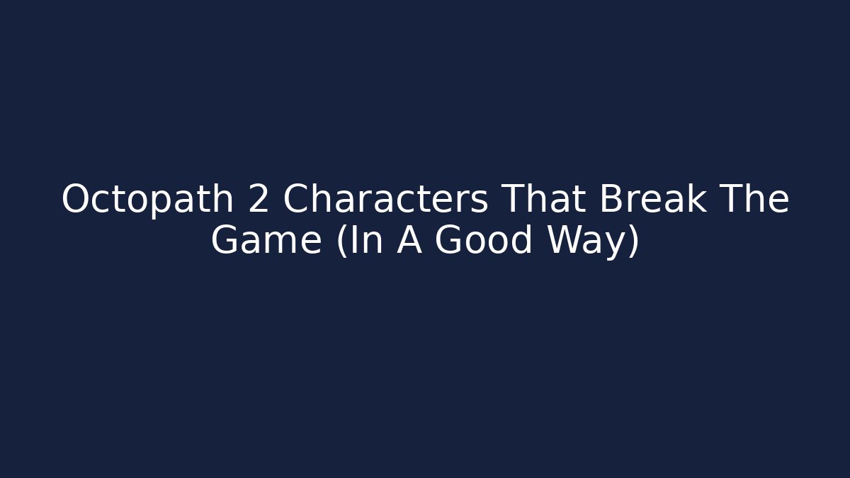 Octopath 2 Characters That Break The Game (In A Good Way)