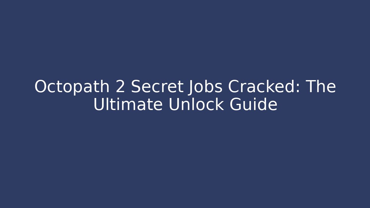 Octopath 2 Secret Jobs Cracked: The Ultimate Unlock Guide