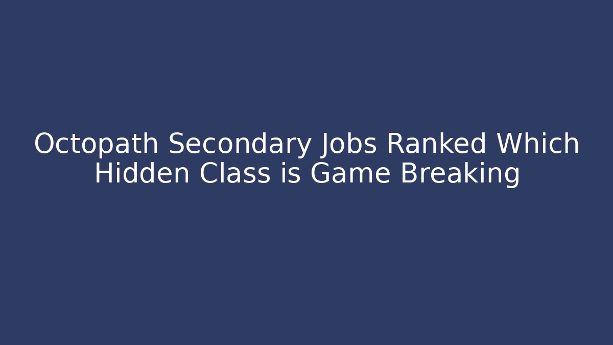 Octopath Secondary Jobs Ranked Which Hidden Class is Game Breaking