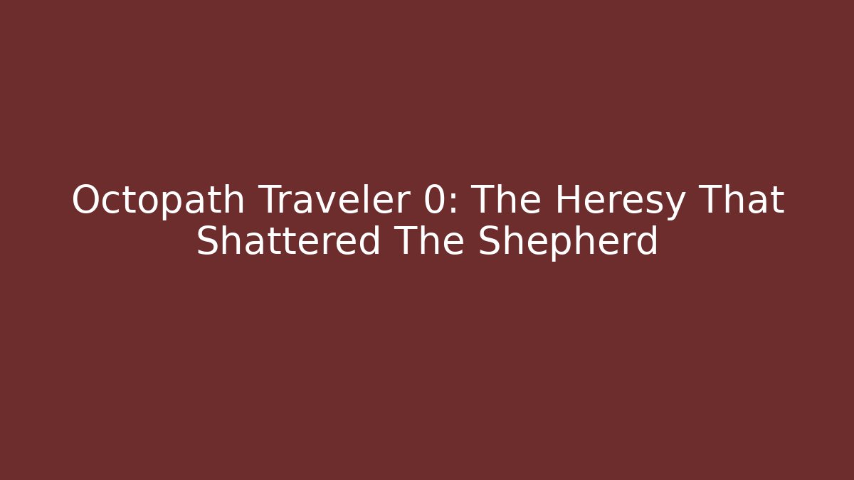 Octopath Traveler 0: The Heresy That Shattered The Shepherd - Boomer Naturals