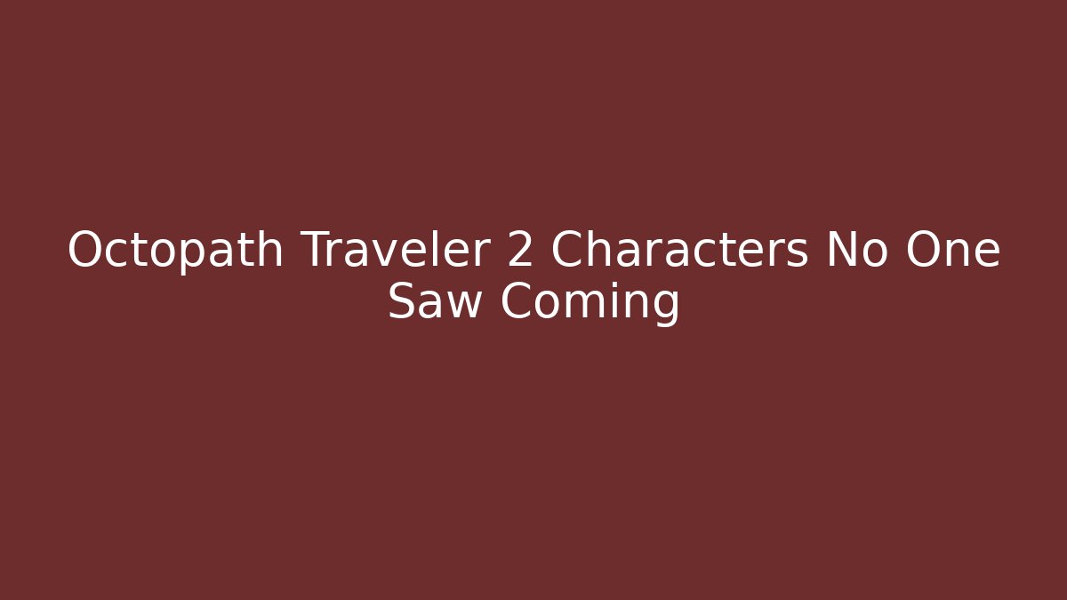 Octopath Traveler 2 Characters No One Saw Coming