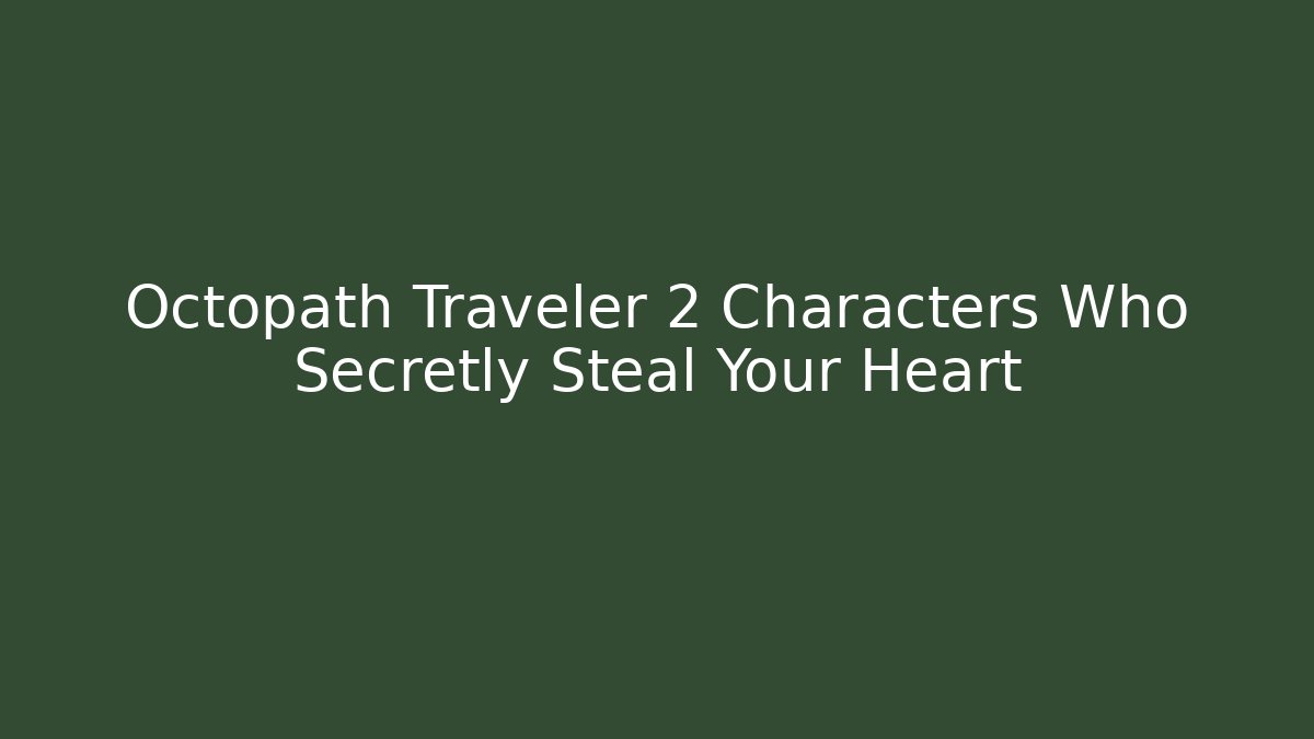 Octopath Traveler 2 Characters Who Secretly Steal Your Heart