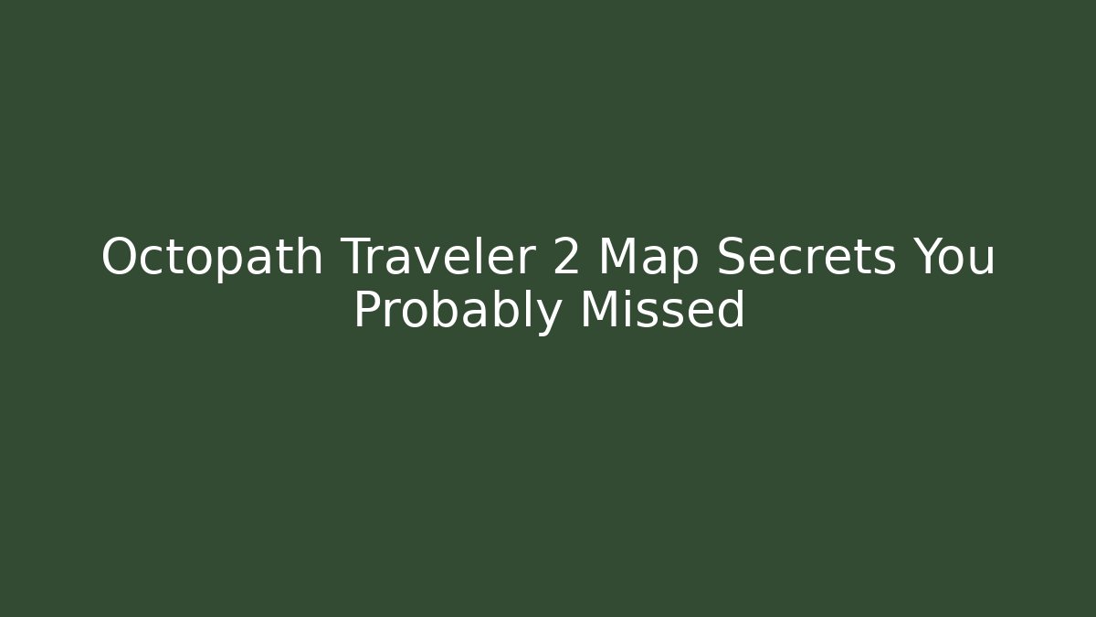 Octopath Traveler 2 Map Secrets You Probably Missed