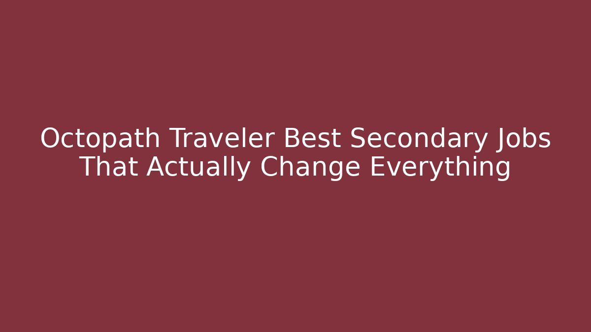 Octopath Traveler Best Secondary Jobs That Actually Change Everything