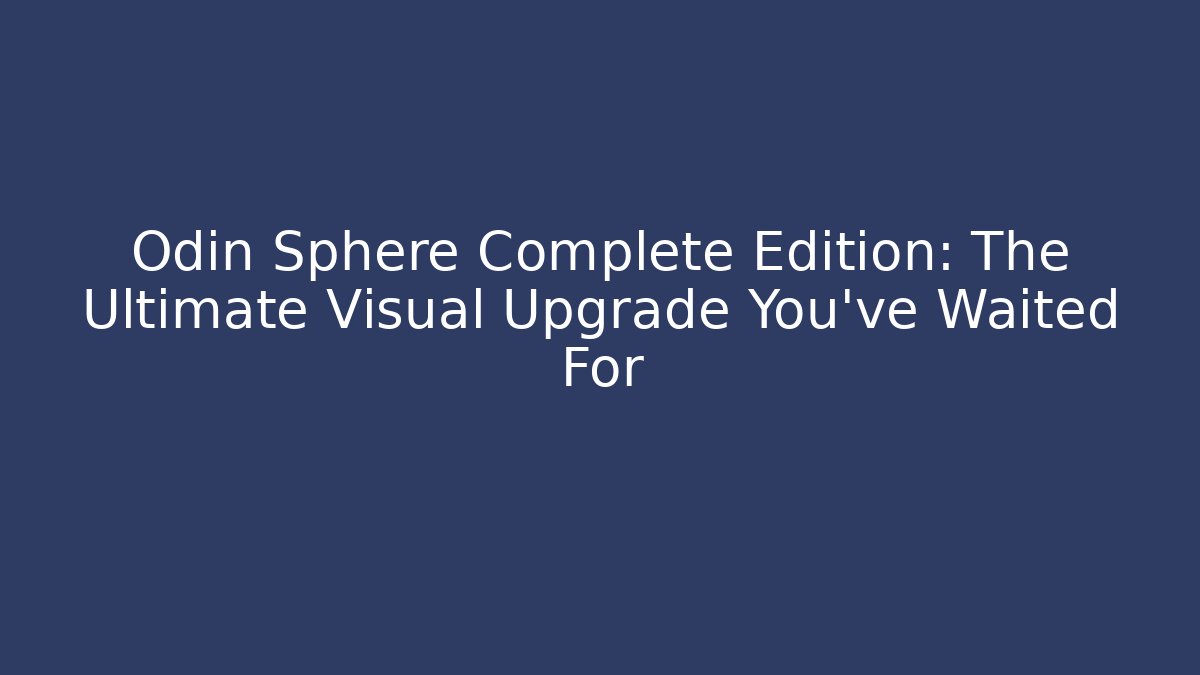 Odin Sphere Complete Edition: The Ultimate Visual Upgrade You’ve Waited For