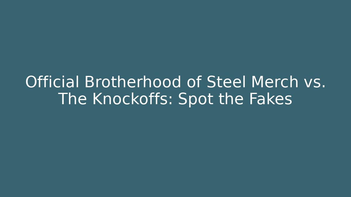 Official Brotherhood of Steel Merch vs. The Knockoffs: Spot the Fakes