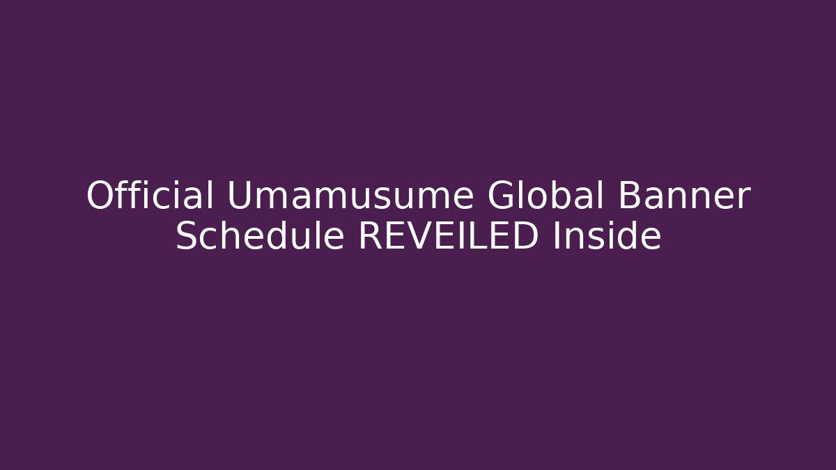 Official Umamusume Global Banner Schedule REVEILED Inside
