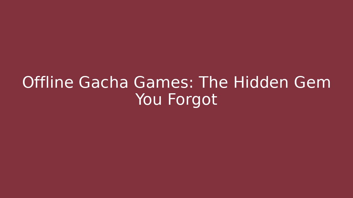Offline Gacha Games: The Hidden Gem You Forgot