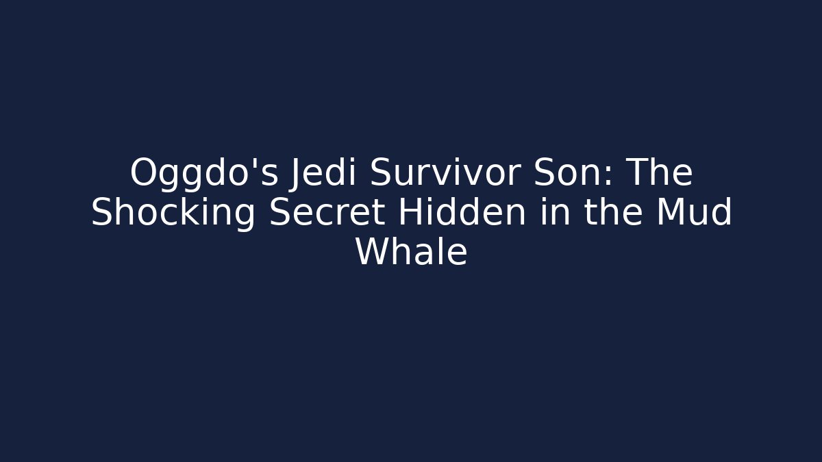 Oggdo's Jedi Survivor Son: The Shocking Secret Hidden in the Mud Whale