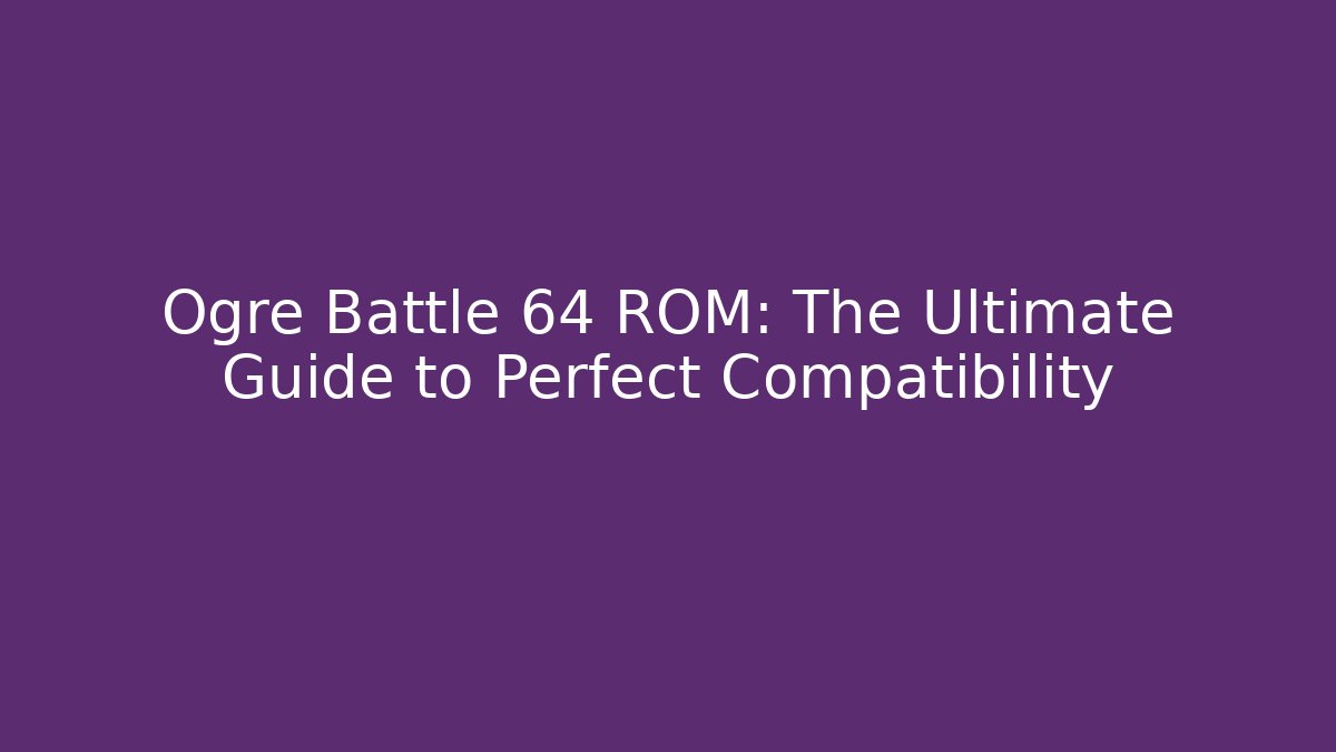 Ogre Battle 64 ROM: The Ultimate Guide to Perfect Compatibility - Boomer Naturals
