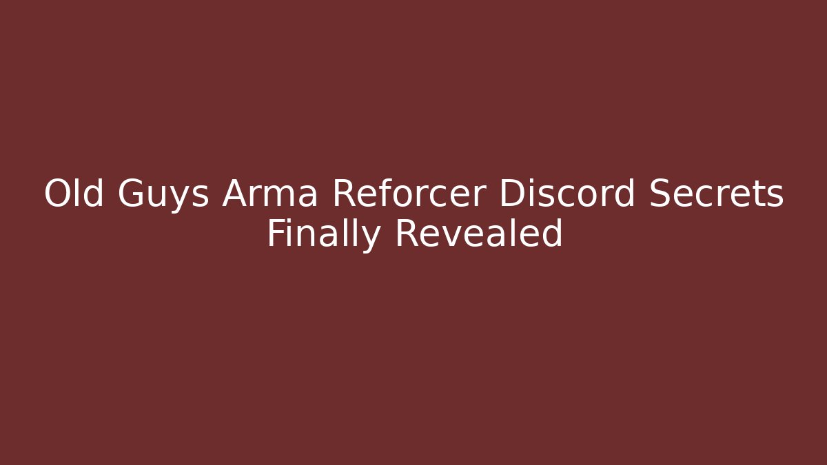 Old Guys Arma Reforcer Discord Secrets Finally Revealed