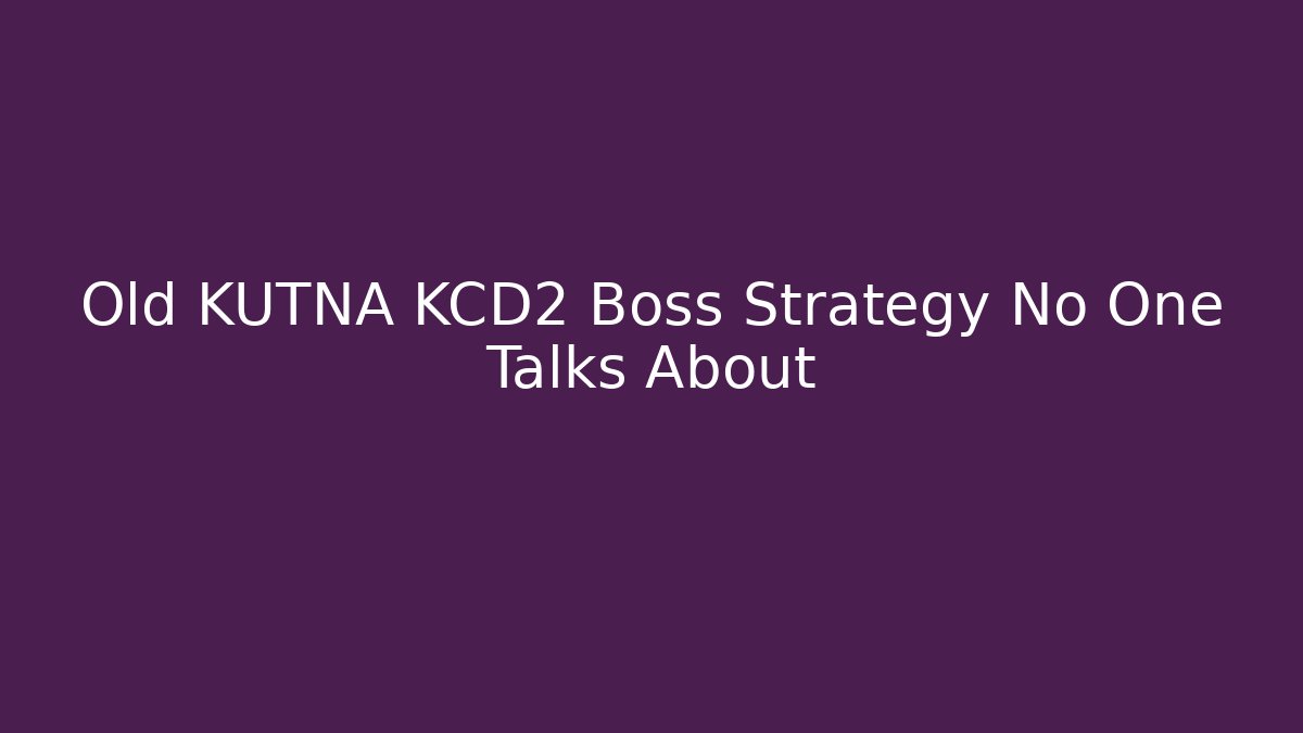 Old KUTNA KCD2 Boss Strategy No One Talks About