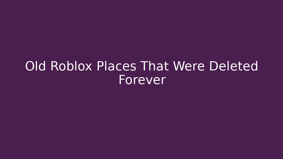 Old Roblox Places That Were Deleted Forever