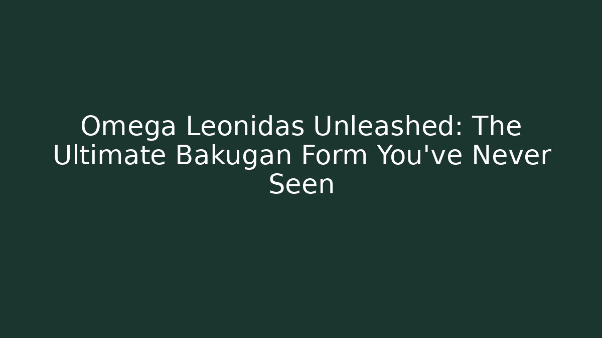 Omega Leonidas Unleashed: The Ultimate Bakugan Form You’ve Never Seen