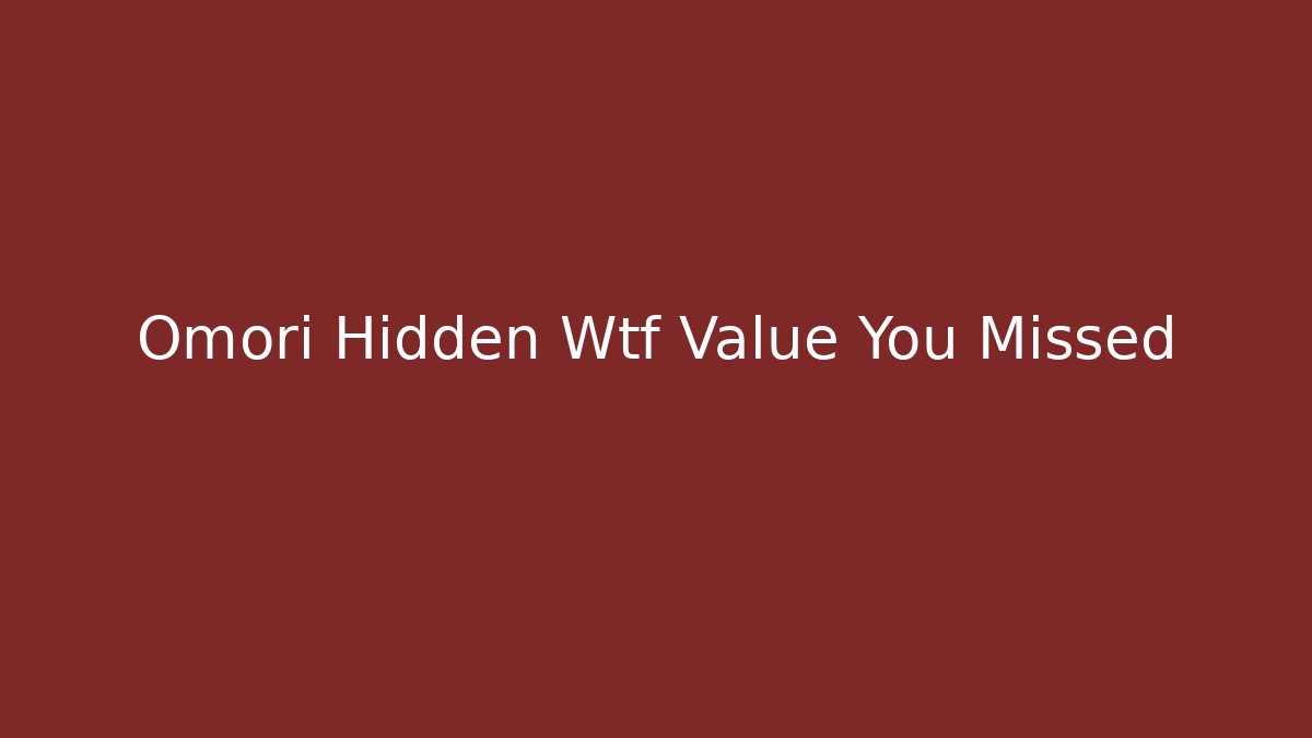 Omori Hidden Wtf Value You Missed