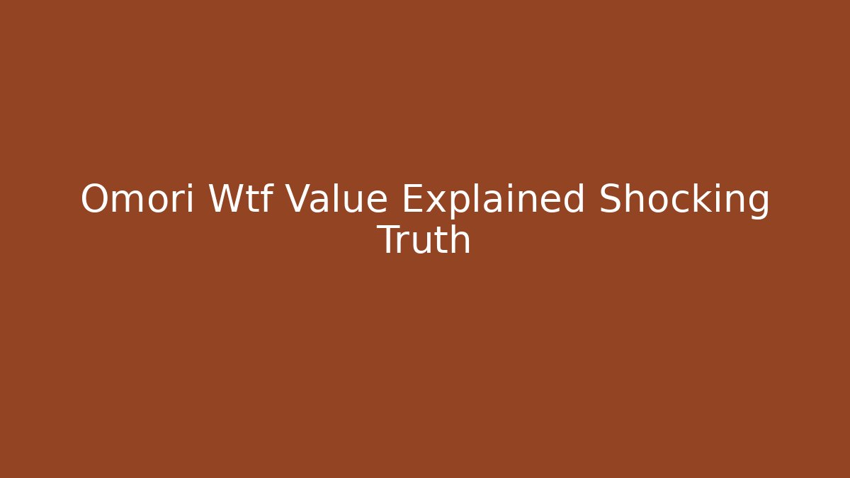 Omori Wtf Value Explained Shocking Truth