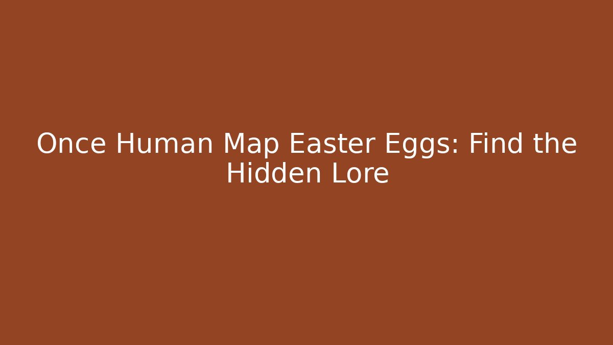 Once Human Map Easter Eggs: Find the Hidden Lore - Boomer Naturals