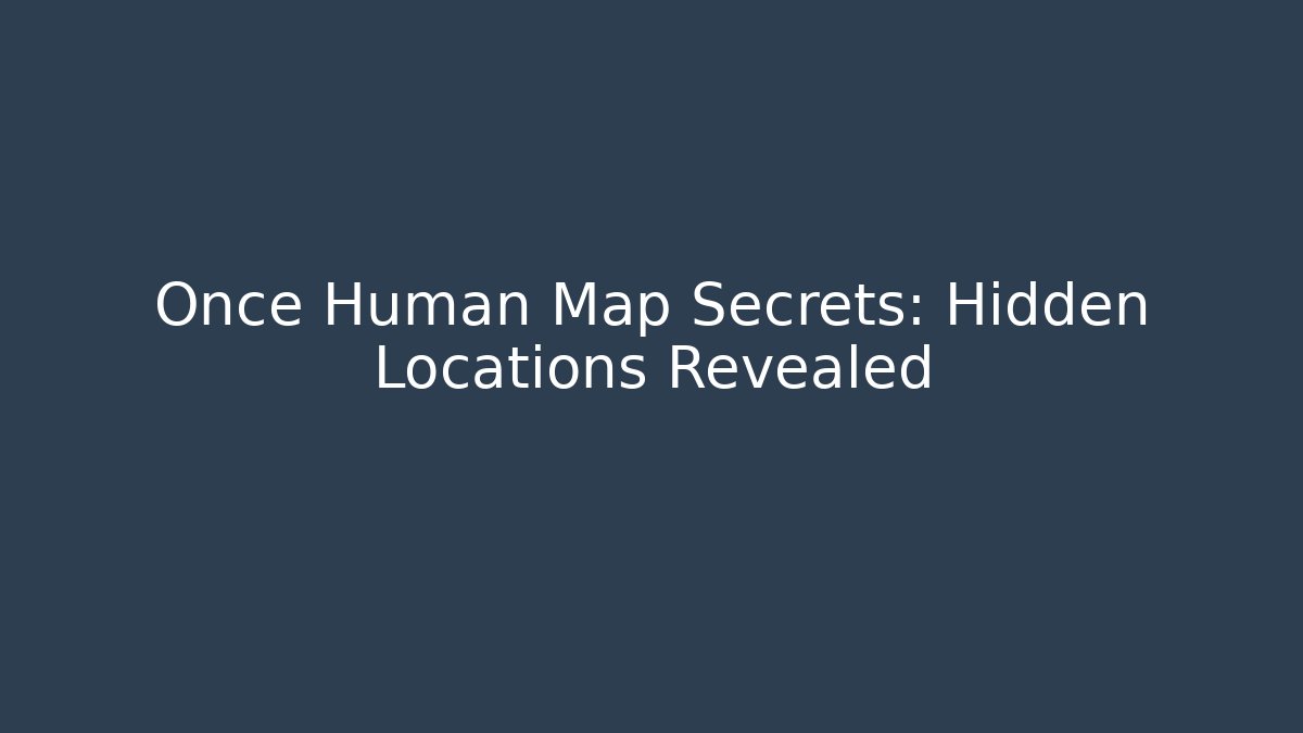 Once Human Map Secrets: Hidden Locations Revealed