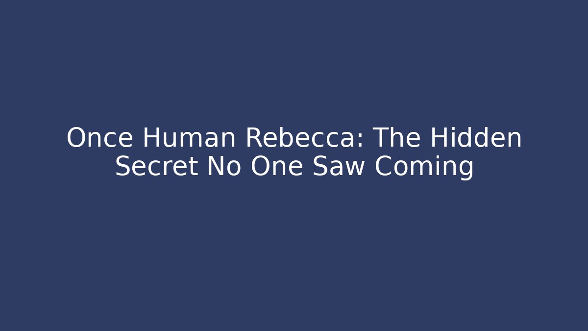 Once Human Rebecca: The Hidden Secret No One Saw Coming