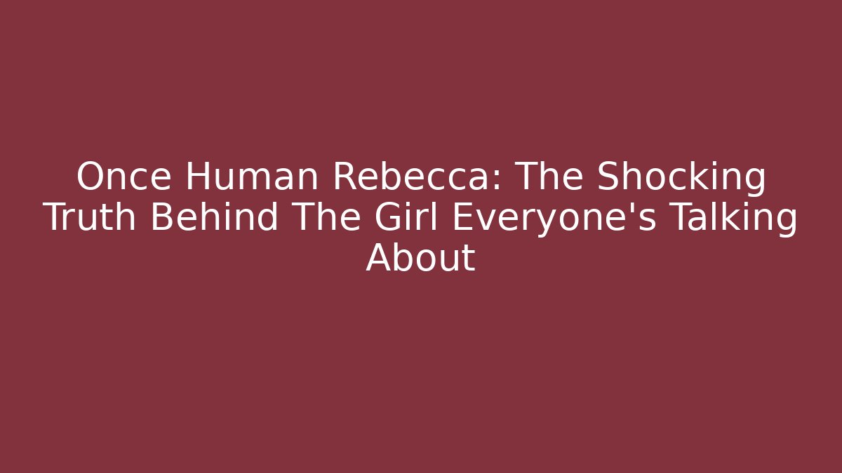 Once Human Rebecca: The Shocking Truth Behind The Girl Everyone’s Talking About