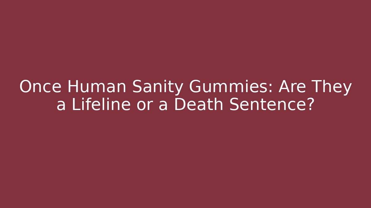 Once Human Sanity Gummies: Are They a Lifeline or a Death Sentence?