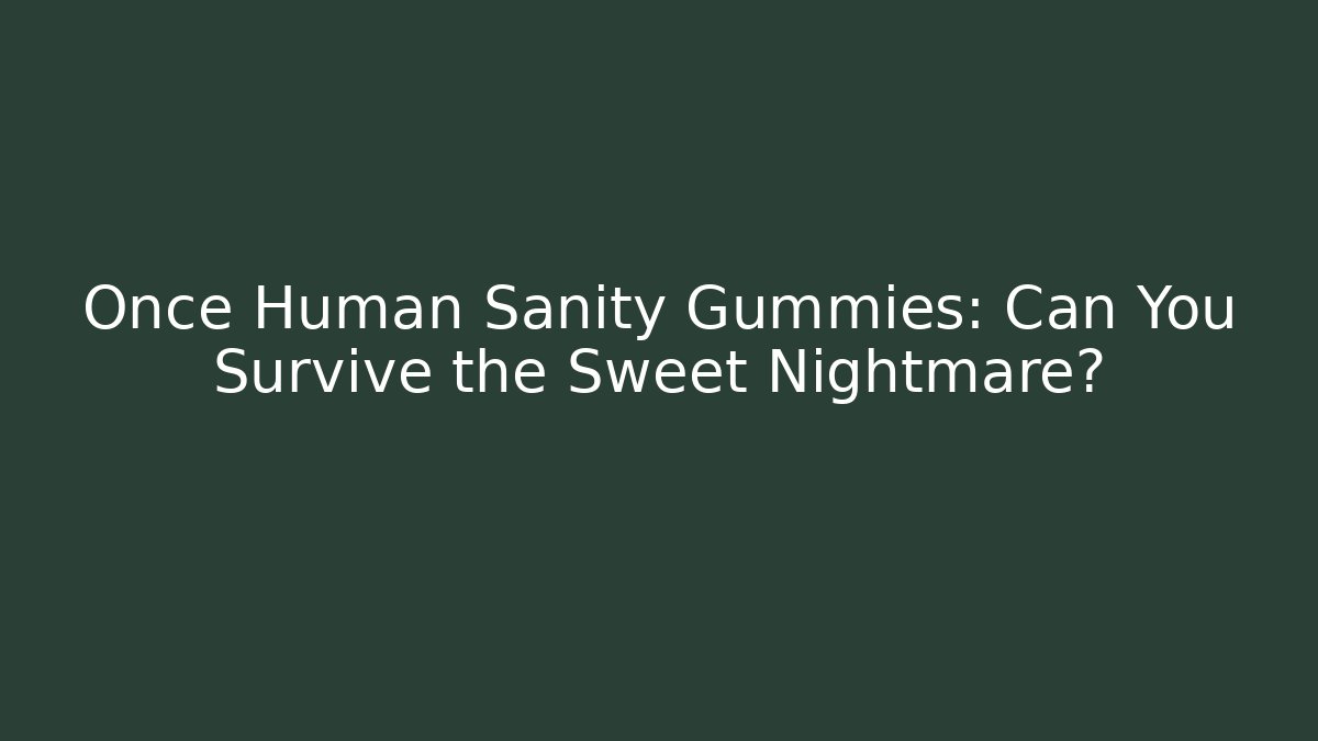 Once Human Sanity Gummies: Can You Survive the Sweet Nightmare?