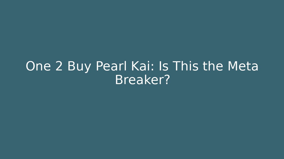 One 2 Buy Pearl Kai: Is This the Meta Breaker?