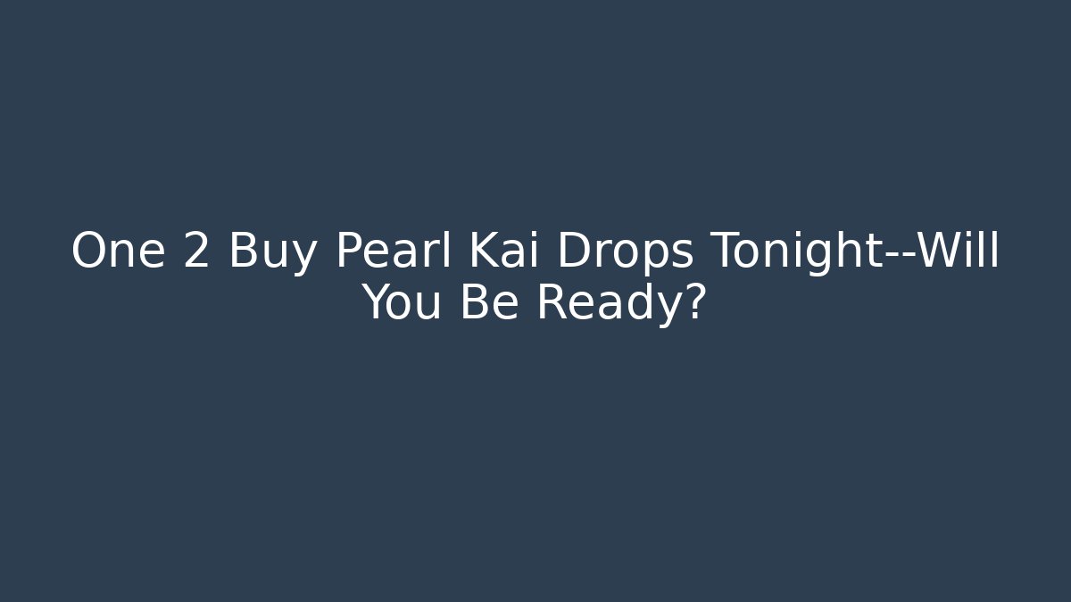 One 2 Buy Pearl Kai Drops Tonight—Will You Be Ready?