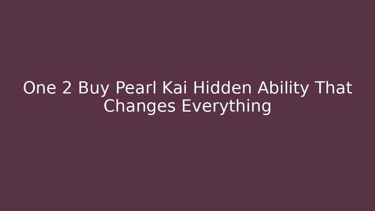 One 2 Buy Pearl Kai Hidden Ability That Changes Everything