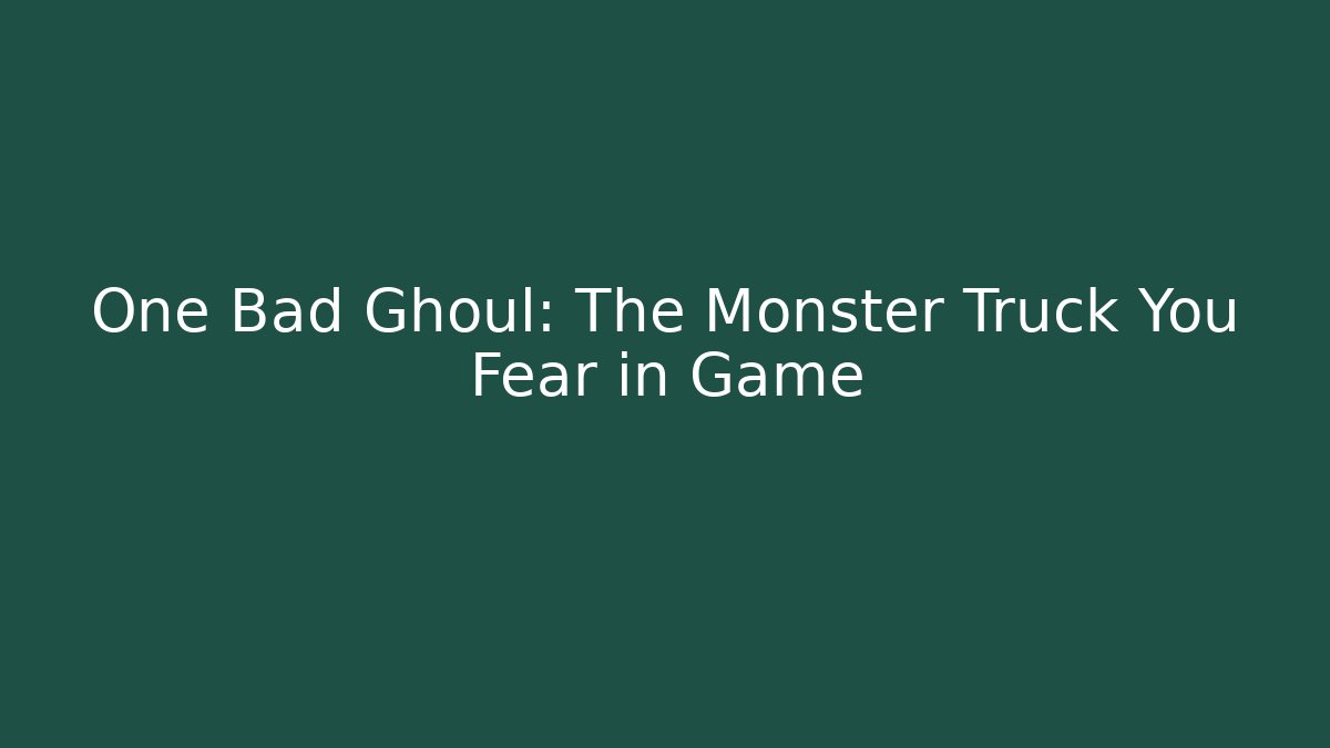 One Bad Ghoul: The Monster Truck You Fear in Game