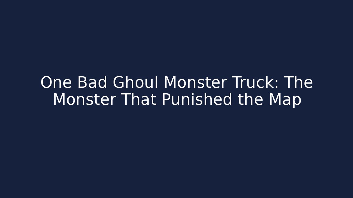One Bad Ghoul Monster Truck: The Monster That Punished the Map