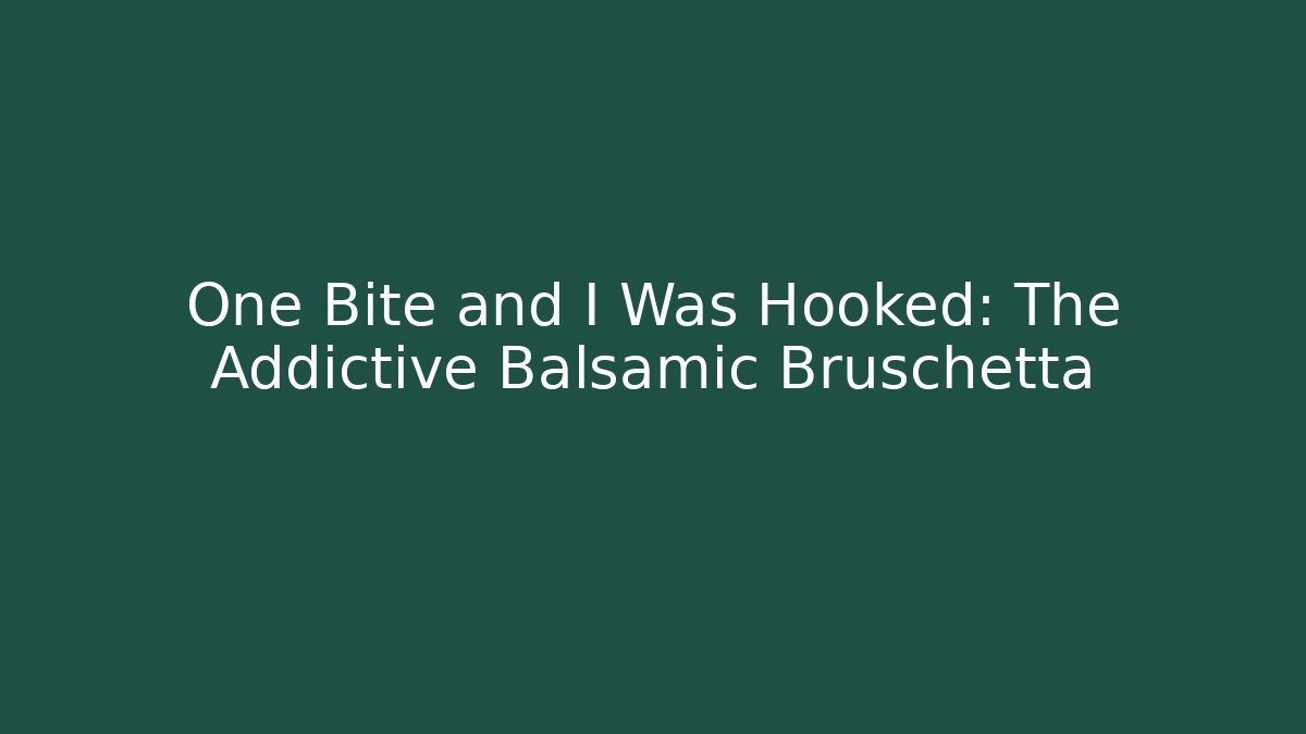 One Bite and I Was Hooked: The Addictive Balsamic Bruschetta