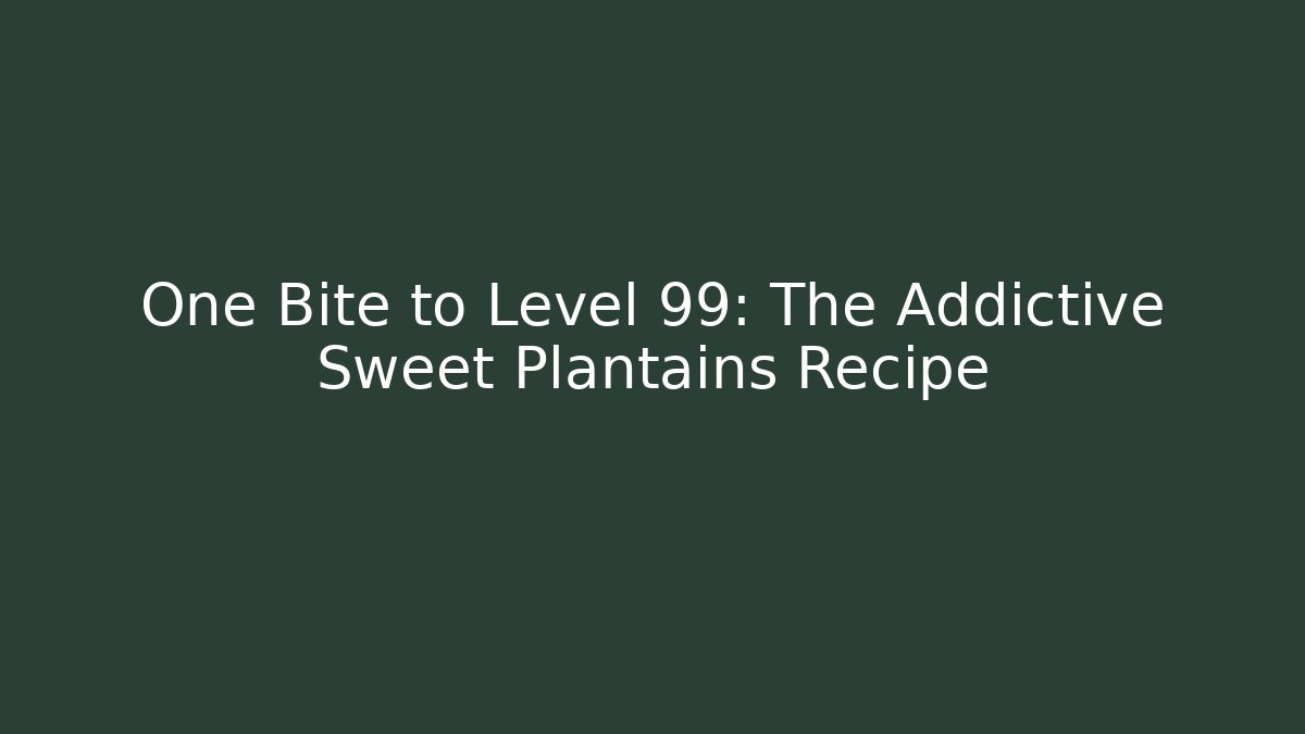 One Bite to Level 99: The Addictive Sweet Plantains Recipe - Boomer Naturals
